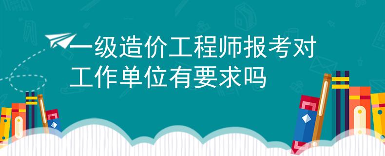 一级造价工程师报考对工作单位有要求吗