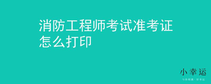 消防工程师考试准考证怎么打印