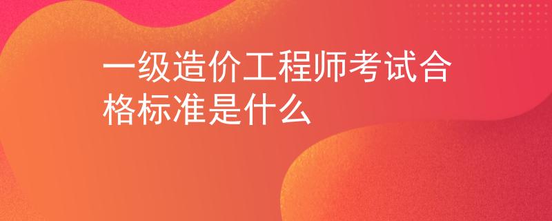 一级造价工程师考试合格标准是什么