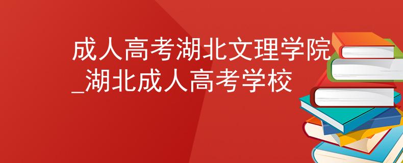 成人高考湖北文理学院_湖北成人高考学校