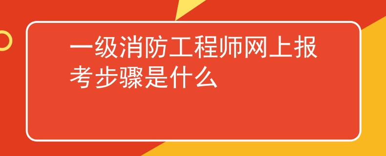 一级消防工程师网上报考步骤是什么