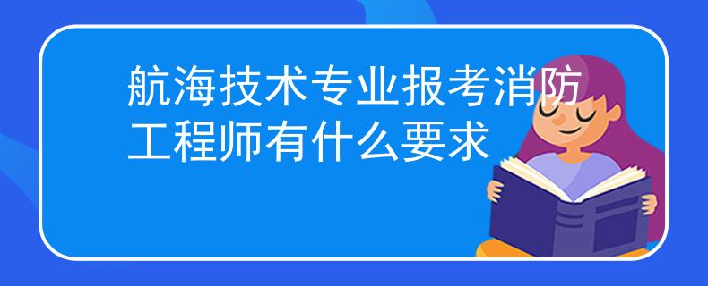 航海技术专业报考消防工程师有什么要求