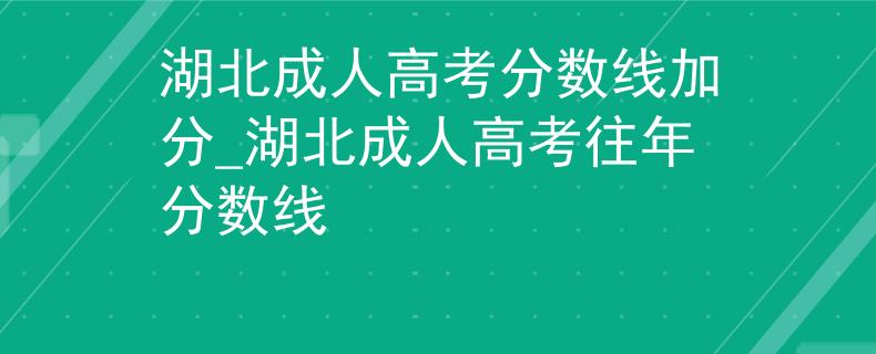 湖北成人高考分数线加分_湖北成人高考往年分数线 湖北成人高考分数线加分_湖北成人高考往年分数线