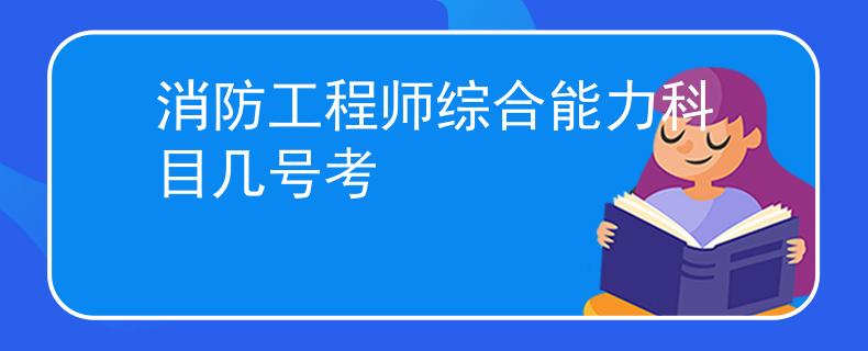 消防工程师综合能力科目几号考