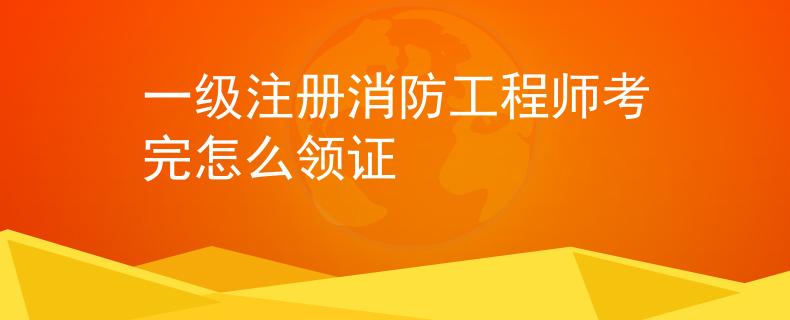 一级注册消防工程师考完怎么领证