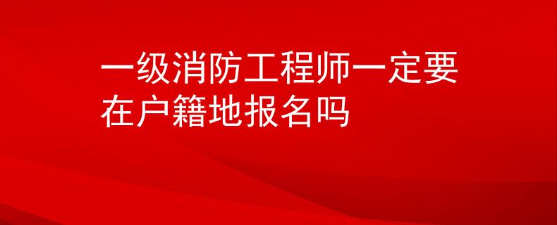 一级消防工程师一定要在户籍地报名吗