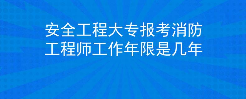 安全工程大专报考消防工程师工作年限是几年