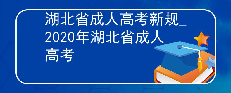 湖北省成人高考新规_2020年湖北省成人高考 湖北省成人高考新规_2020年湖北省成人高考