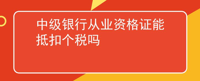 中级银行从业资格证能抵扣个税吗