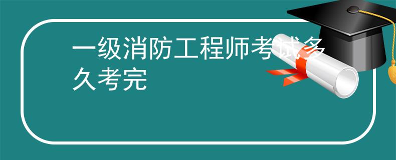 一级消防工程师考试多久考完