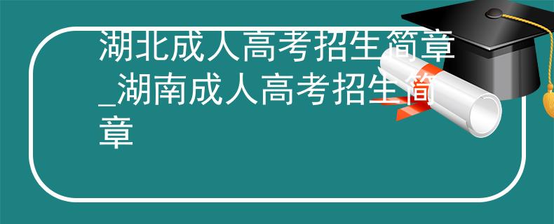湖北成人高考招生简章_湖南成人高考招生简章