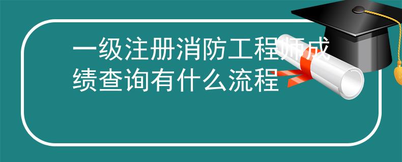 一级注册消防工程师成绩查询有什么流程