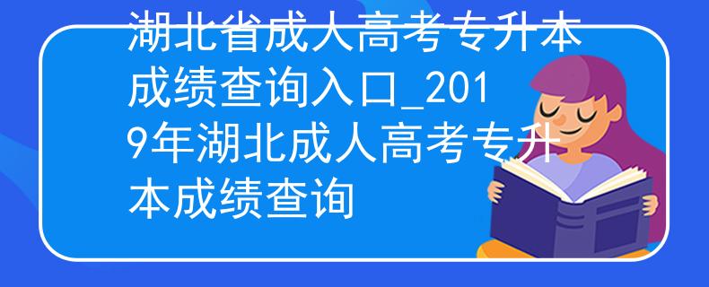 湖北省成人高考专升本成绩查询入口_2019年湖北成人高考专升本成绩查询 湖北省成人高考专升本成绩查询入口_2019年湖北成人高考专升本成绩查询