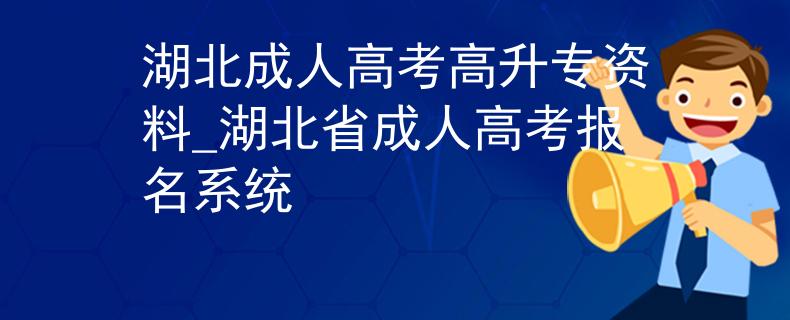 湖北成人高考高升专资料_湖北省成人高考报名系统 湖北成人高考高升专资料_湖北省成人高考报名系统
