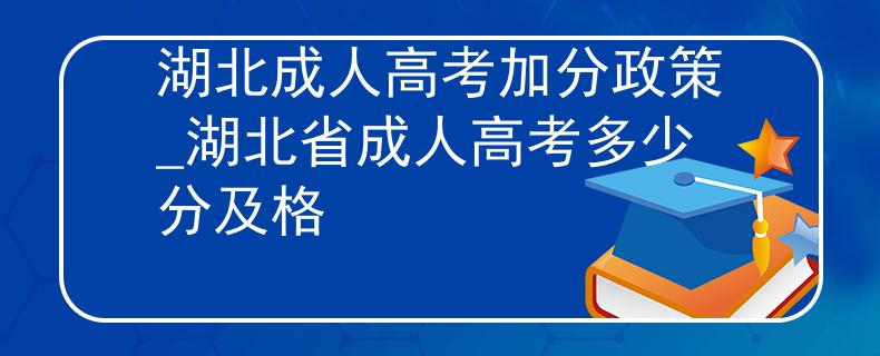湖北成人高考加分政策_湖北省成人高考多少分及格