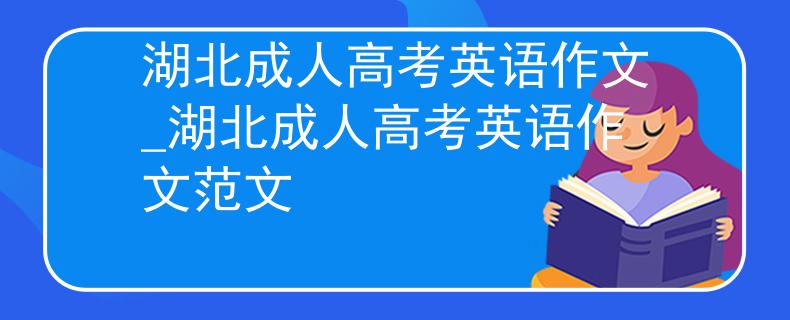 湖北成人高考英语作文_湖北成人高考英语作文范文 湖北成人高考英语作文_湖北成人高考英语作文范文