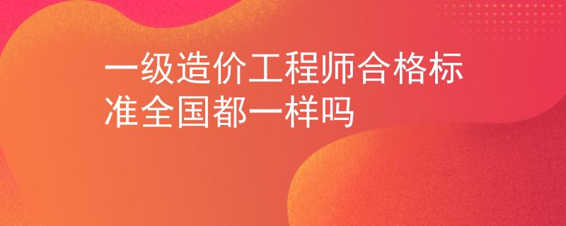 一级造价工程师合格标准全国都一样吗