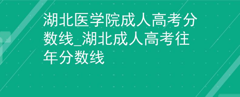 湖北医学院成人高考分数线_湖北成人高考往年分数线