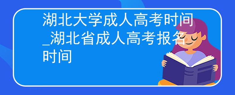 湖北大学成人高考时间_湖北省成人高考报名时间