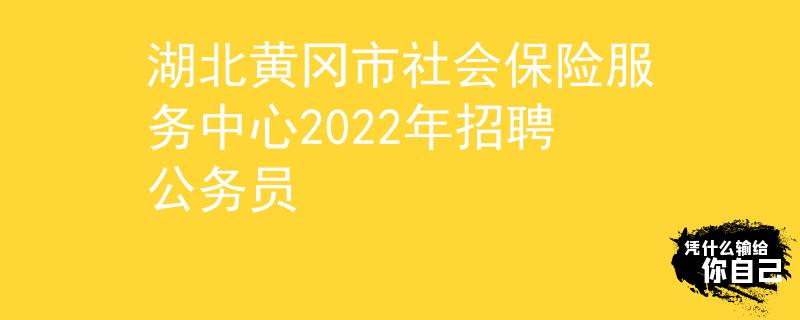 湖北黄冈市社会保险服务中心2022年招聘公务员