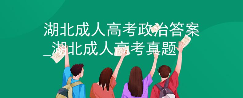 湖北成人高考政治答案_湖北成人高考真题