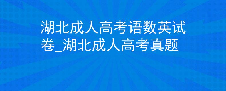 湖北成人高考语数英试卷_湖北成人高考真题