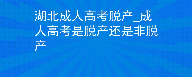 湖北成人高考脱产_成人高考是脱产还是非脱产