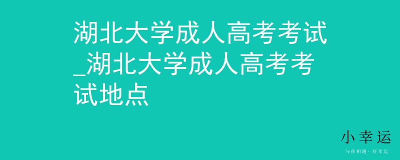 湖北大学成人高考考试_湖北大学成人高考考试地点