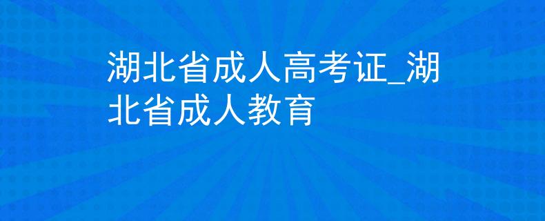 湖北省成人高考证_湖北省成人教育