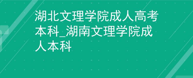 湖北文理学院成人高考本科_湖南文理学院成人本科