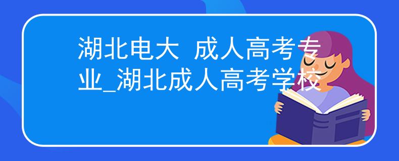湖北电大 成人高考专业_湖北成人高考学校