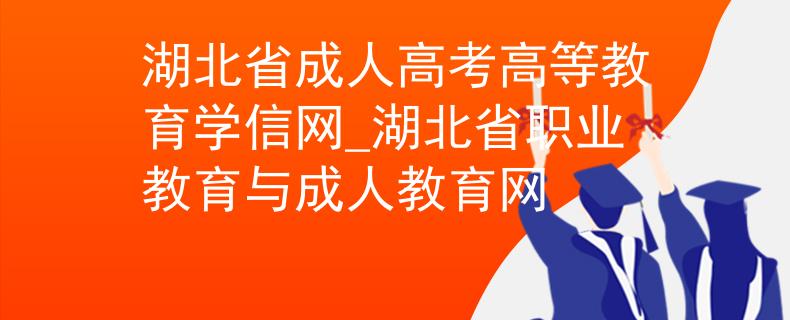 湖北省成人高考高等教育学信网_湖北省职业教育与成人教育网