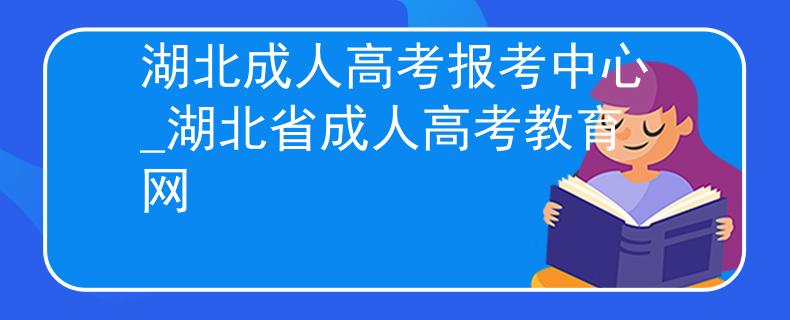 湖北成人高考报考中心_湖北省成人高考教育网