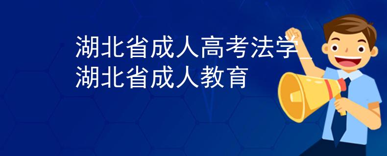 湖北省成人高考法学_湖北省成人教育