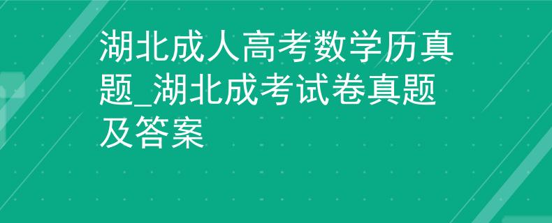 湖北成人高考数学历真题_湖北成考试卷真题及答案