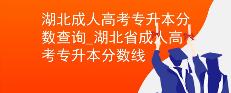 湖北成人高考专升本分数查询_湖北省成人高考专升本分数线