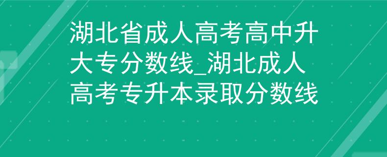 湖北省成人高考高中升大专分数线_湖北成人高考专升本录取分数线 湖北省成人高考高中升大专分数线_湖北成人高考专升本录取分数线