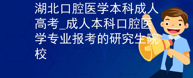 湖北口腔医学本科成人高考_成人本科口腔医学专业报考的研究生院校