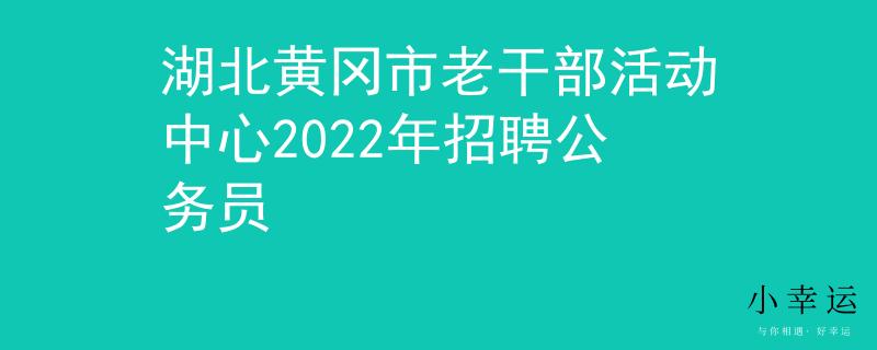 湖北黄冈市老干部活动中心2022年招聘公务员