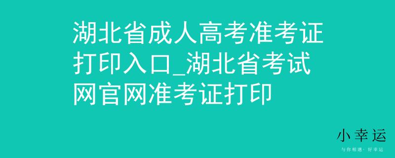 湖北省成人高考准考证打印入口_湖北省考试网官网准考证打印