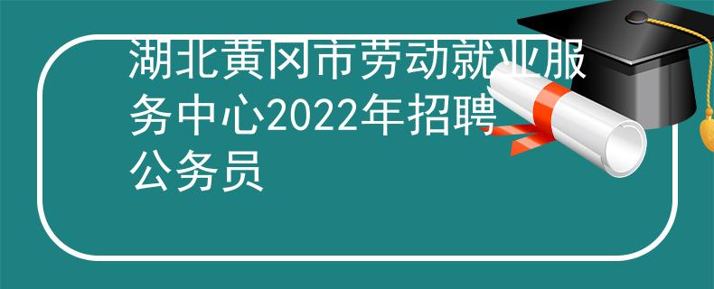 湖北黄冈市劳动就业服务中心2022年招聘公务员