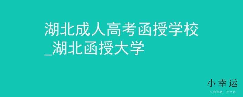 湖北成人高考函授学校_湖北函授大学