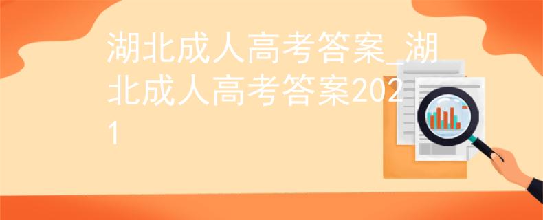 湖北成人高考答案_湖北成人高考答案2021