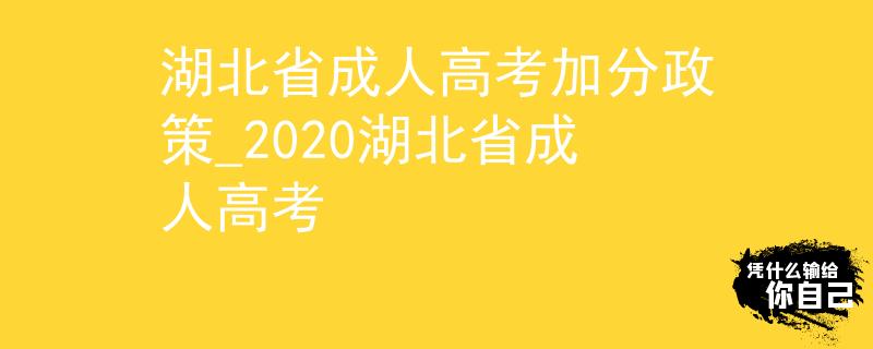 湖北省成人高考加分政策_2020湖北省成人高考