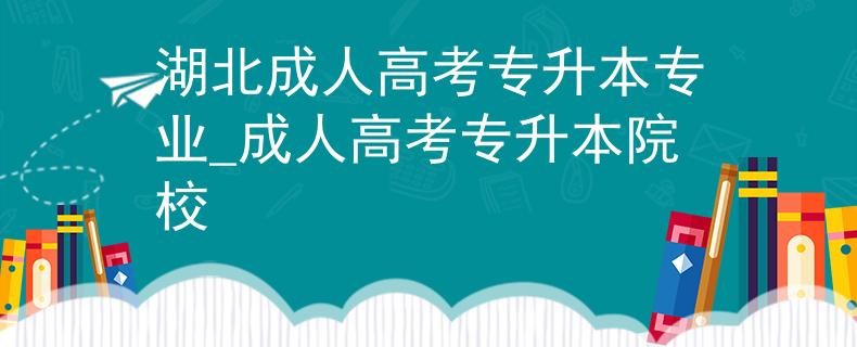 湖北成人高考专升本专业_成人高考专升本院校