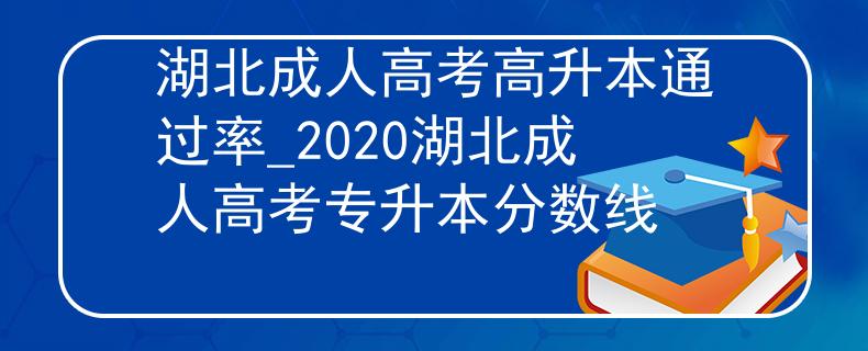 湖北成人高考高升本通过率_2020湖北成人高考专升本分数线