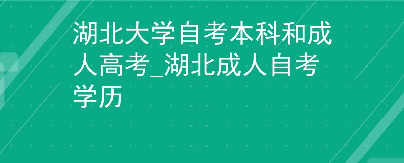 湖北大学自考本科和成人高考_湖北成人自考学历