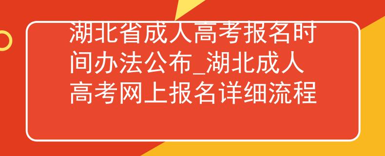 湖北省成人高考报名时间办法公布_湖北成人高考网上报名详细流程