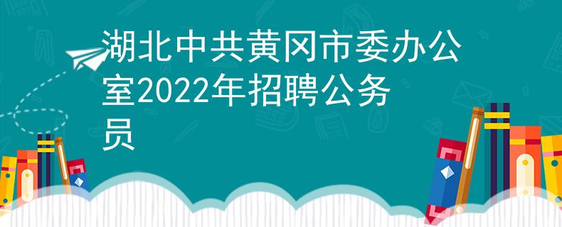 湖北中共黄冈市委办公室2022年招聘公务员