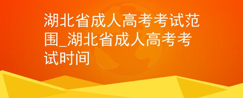 湖北省成人高考考试范围_湖北省成人高考考试时间